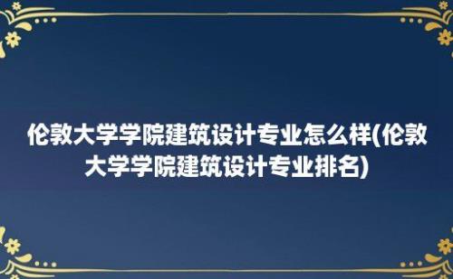 伦敦大学学院建筑设计专业怎么样(伦敦大学学院建筑设计专业排名)