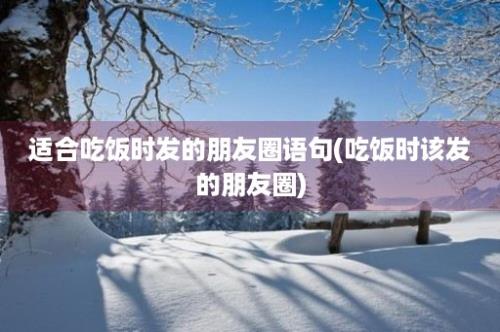 适合吃饭时发的朋友圈语句(吃饭时该发的朋友圈)