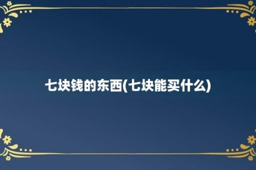 七块钱的东西(七块能买什么)