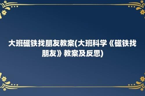 大班磁铁找朋友教案(大班科学《磁铁找朋友》教案及反思)