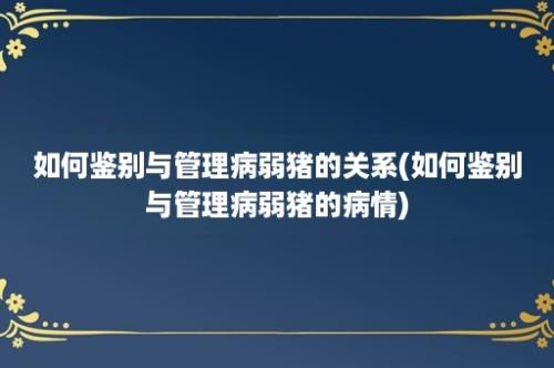 如何鉴别与管理病弱猪的关系(如何鉴别与管理病弱猪的病情)