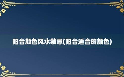 阳台颜色风水禁忌(阳台适合的颜色)