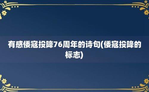 有感倭寇投降76周年的诗句(倭寇投降的标志)