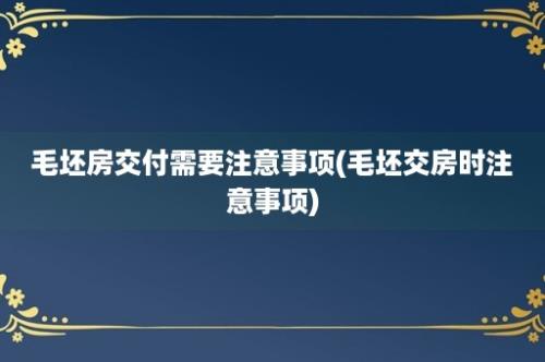 毛坯房交付需要注意事项(毛坯交房时注意事项)