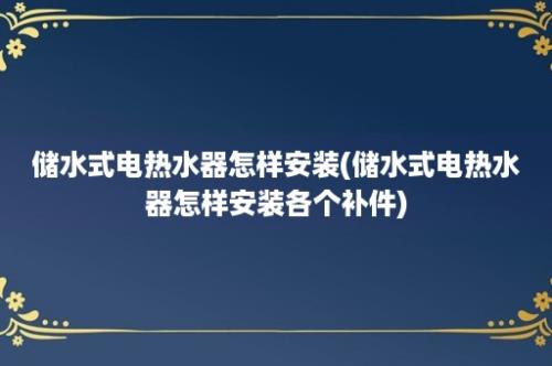 储水式电热水器怎样安装(储水式电热水器怎样安装各个补件)