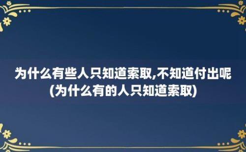 为什么有些人只知道索取,不知道付出呢(为什么有的人只知道索取)