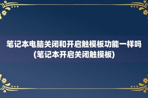 笔记本电脑关闭和开启触模板功能一样吗(笔记本开启关闭触摸板)