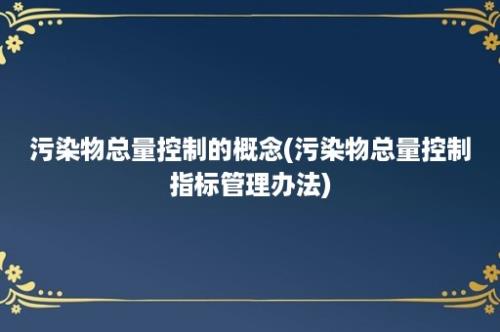 污染物总量控制的概念(污染物总量控制指标管理办法)