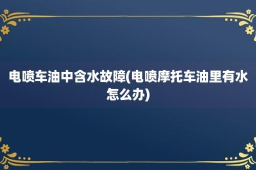 电喷车油中含水故障(电喷摩托车油里有水怎么办)