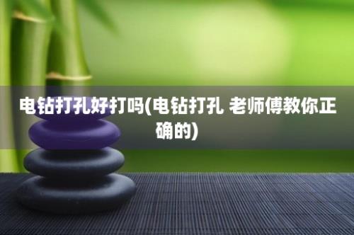 电钻打孔好打吗(电钻打孔 老师傅教你正确的)