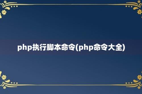 php执行脚本命令(php命令大全)