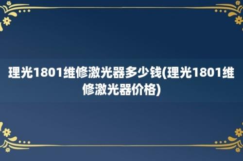 理光1801维修激光器多少钱(理光1801维修激光器价格)