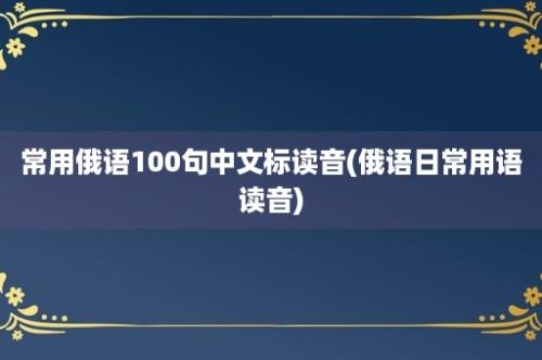 常用俄语100句中文标读音(俄语日常用语读音)