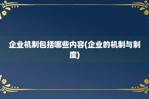 企业机制包括哪些内容(企业的机制与制度)