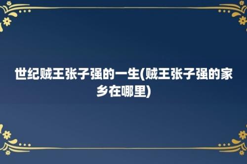 世纪贼王张子强的一生(贼王张子强的家乡在哪里)