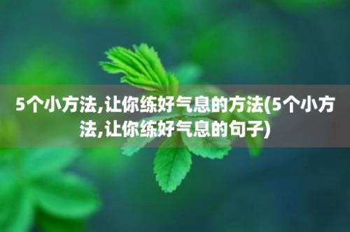 5个小方法,让你练好气息的方法(5个小方法,让你练好气息的句子)