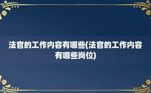 法官的工作内容有哪些(法官的工作内容有哪些岗位)