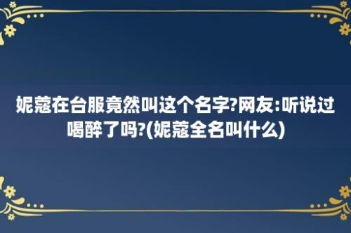 妮蔻在台服竟然叫这个名字?网友:听说过喝醉了吗?(妮蔻全名叫什么)