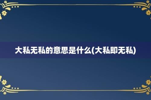 大私无私的意思是什么(大私即无私)