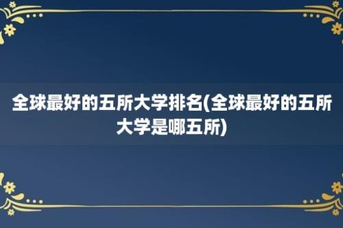 全球最好的五所大学排名(全球最好的五所大学是哪五所)