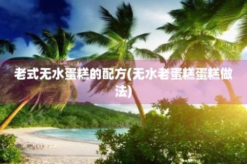 老式无水蛋糕的配方(无水老蛋糕蛋糕做法)