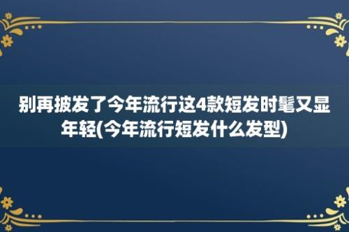 别再披发了今年流行这4款短发时髦又显年轻(今年流行短发什么发型)