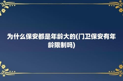 为什么保安都是年龄大的(门卫保安有年龄限制吗)