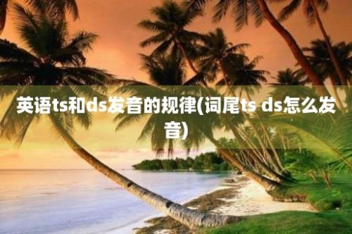 英语ts和ds发音的规律(词尾ts ds怎么发音)