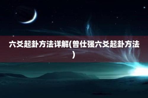 六爻起卦方法详解(曾仕强六爻起卦方法)