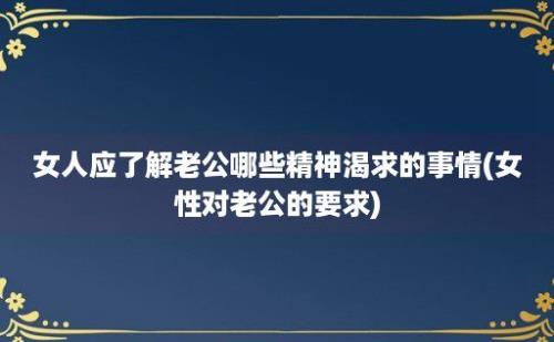 女人应了解老公哪些精神渴求的事情(女性对老公的要求)