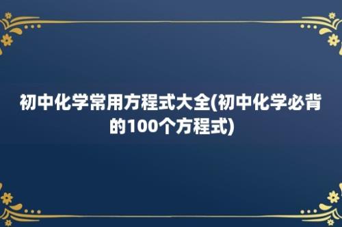 初中化学常用方程式大全(初中化学必背的100个方程式)