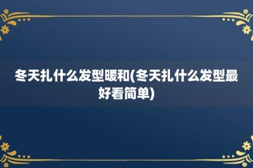 冬天扎什么发型暖和(冬天扎什么发型最好看简单)