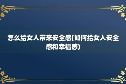 怎么给女人带来安全感(如何给女人安全感和幸福感)