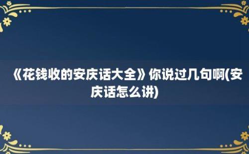 《花钱收的安庆话大全》你说过几句啊(安庆话怎么讲)