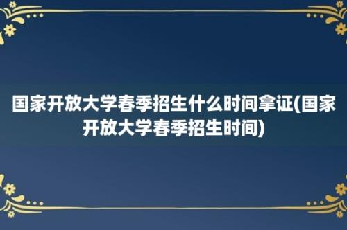 国家开放大学春季招生什么时间拿证(国家开放大学春季招生时间)