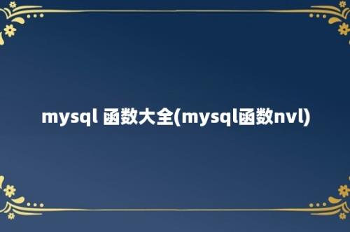 mysql 函数大全(mysql函数nvl)