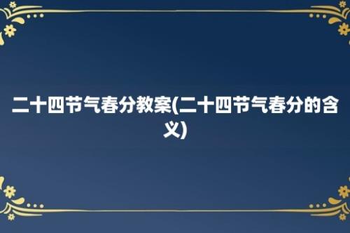 二十四节气春分教案(二十四节气春分的含义)