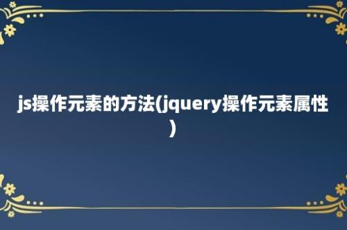 js操作元素的方法(jquery操作元素属性)