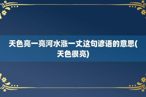 天色亮一亮河水涨一丈这句谚语的意思(天色很亮)