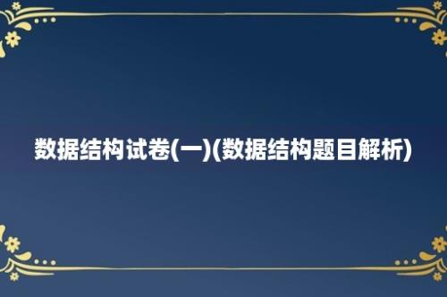 数据结构试卷(一)(数据结构题目解析)