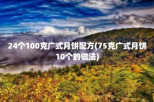 24个100克广式月饼配方(75克广式月饼10个的做法)