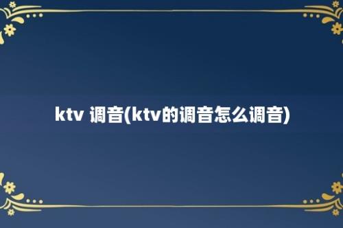 ktv 调音(ktv的调音怎么调音)