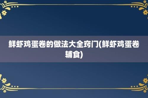 鲜虾鸡蛋卷的做法大全窍门(鲜虾鸡蛋卷辅食)