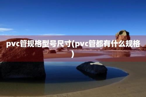 pvc管规格型号尺寸(pvc管都有什么规格)