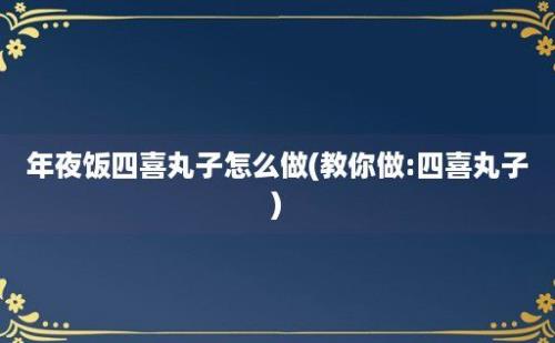 年夜饭四喜丸子怎么做(教你做:四喜丸子)