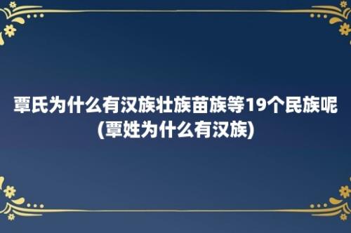 覃氏为什么有汉族壮族苗族等19个民族呢(覃姓为什么有汉族)