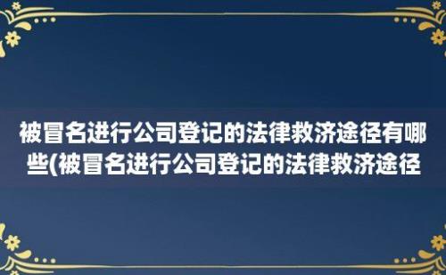 被冒名进行公司登记的法律救济途径有哪些(被冒名进行公司登记的法律救济途径是什么)