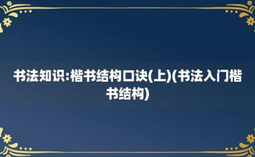 书法知识:楷书结构口诀(上)(书法入门楷书结构)