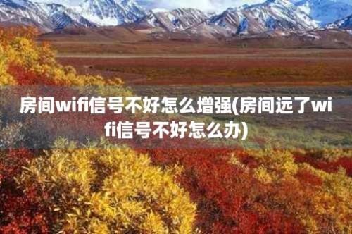 房间wifi信号不好怎么增强(房间远了wifi信号不好怎么办)