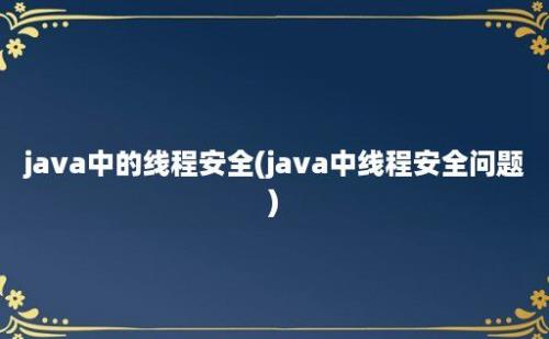 java中的线程安全(java中线程安全问题)